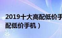 2019十大高配低价手机坚果r1（2019十大高配低价手机）