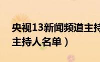 央视13新闻频道主持人（央视各个频道所有主持人名单）