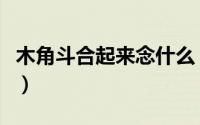 木角斗合起来念什么（文武贝合起来念什么字）