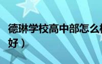 德琳学校高中部怎么样（五都中学高中部好不好）