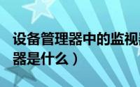 设备管理器中的监视器是什么（ppt中的监视器是什么）