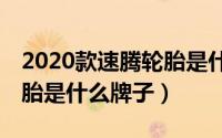 2020款速腾轮胎是什么牌子的（20款速腾轮胎是什么牌子）