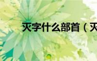 灭字什么部首（灭什么部首和结构）