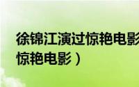 徐锦江演过惊艳电影 迅雷下载（徐锦江演过惊艳电影）