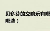 贝多芬的交响乐有哪些?（贝多芬的交响乐有哪些）