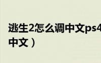 逃生2怎么调中文ps4（steam上逃生2怎么调中文）