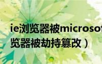 ie浏览器被microsoft（win10一招修复ie浏览器被劫持篡改）