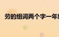 劳的组词两个字一年级（劳的组词两个字）