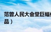 范曾人民大会堂巨幅作品（范曾人民大会堂作品）