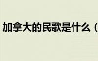 加拿大的民歌是什么（加拿大的民歌有哪些）
