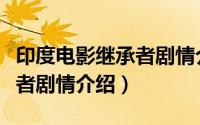 印度电影继承者剧情介绍大全（印度电影继承者剧情介绍）