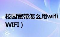 校园宽带怎么用wifi（校园宽带怎样设置无线WIFI）