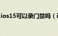 ios15可以录门禁吗（ios15能录入门禁卡吗）