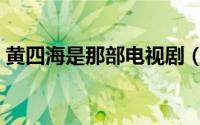 黄四海是那部电视剧（黄四海是哪个电视剧）