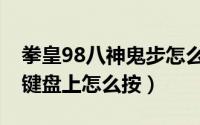 拳皇98八神鬼步怎么放（拳皇97八神鬼步在键盘上怎么按）