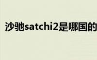 沙驰satchi2是哪国的（是什么层次的品牌）