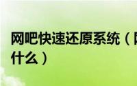网吧快速还原系统（网吧一般用的还原系统是什么）