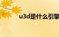u3d是什么引擎（U3D是什么）