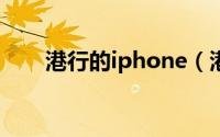 港行的iphone（港行苹果手机好吗）