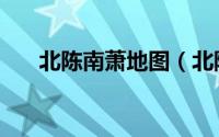北陈南萧地图（北陈南萧是哪个朝代）