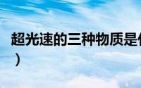 超光速的三种物质是什么（超光速的三种物质）