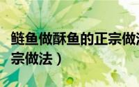 鲢鱼做酥鱼的正宗做法视频（鲢鱼做酥鱼的正宗做法）