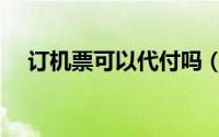 订机票可以代付吗（飞机票能不能代付）