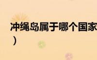 冲绳岛属于哪个国家?（冲绳岛属于哪个国家）