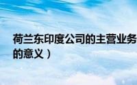 荷兰东印度公司的主营业务是什么?（荷兰东印度公司发展的意义）