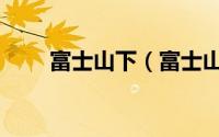 富士山下（富士山下国语版叫什么）