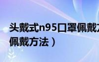 头戴式n95口罩佩戴方法图（头戴式n95口罩佩戴方法）