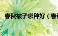 春秋被子哪种好（春秋被芯材质选哪种好）
