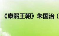 《康熙王朝》朱国治（康熙为啥要杀朱国治）