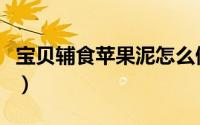 宝贝辅食苹果泥怎么做（宝宝辅食苹果泥做法）