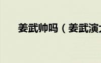 姜武帅吗（姜武演大帅是什么电视剧）