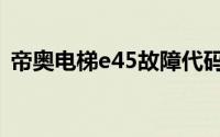 帝奥电梯e45故障代码（帝奥电梯e45故障）
