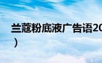 兰蔻粉底液广告语2022（兰蔻粉底液广告语）