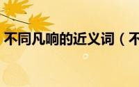 不同凡响的近义词（不同凡响的意思是什么）