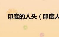 印度的人头（印度人头蛇身到底是什么）