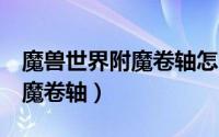 魔兽世界附魔卷轴怎么做（Wow如何制作附魔卷轴）
