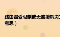 路由器受限制或无连接解决方法（路由器网络连接受限什么意思）