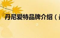 丹尼爱特品牌介绍（丹尼爱特牌子怎么样）