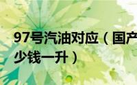 97号汽油对应（国产汽油97号和92号分别多少钱一升）