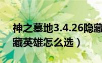 神之墓地3.4.26隐藏英雄（神之墓地2.6d隐藏英雄怎么选）