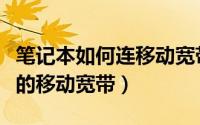 笔记本如何连移动宽带（笔记本怎么连上家里的移动宽带）