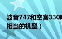 波音747和空客330哪个好（波音747和空客相当的机型）