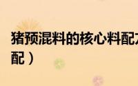 猪预混料的核心料配方（猪自配料预混料怎么配）