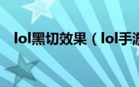 lol黑切效果（lol手游黑切和三项的区别）