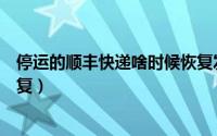 停运的顺丰快递啥时候恢复发货（停运的顺丰快递啥时候恢复）