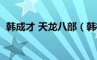 韩成才 天龙八部（韩栋版天龙八部演员表）
